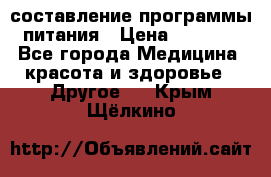 составление программы питания › Цена ­ 2 500 - Все города Медицина, красота и здоровье » Другое   . Крым,Щёлкино